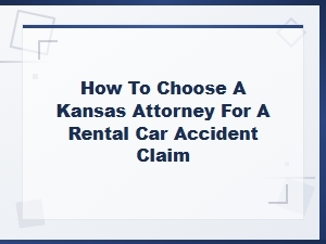 How to Choose a Kansas Attorney for a Rental Car Accident Claim